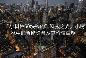 “小樹林50塊錢的”科技之光，小樹林中的智能設(shè)備及其價值重塑