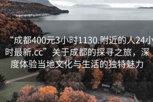 “成都400元3小時1130.附近的人24小時最新.cc”關(guān)于成都的探尋之旅，深度體驗(yàn)當(dāng)?shù)匚幕c生活的獨(dú)特魅力