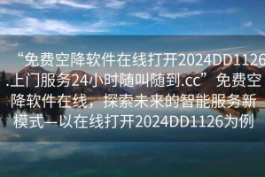 “免費(fèi)空降軟件在線打開2024DD1126.上門服務(wù)24小時(shí)隨叫隨到.cc”免費(fèi)空降軟件在線，探索未來的智能服務(wù)新模式—以在線打開2024DD1126為例