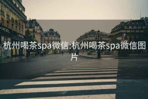 杭州喝茶spa微信:杭州喝茶spa微信圖片