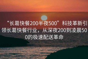 “長葛快餐200半夜500”科技革新引領長葛快餐行業(yè)，從深夜200到凌晨500的極速配送革命
