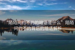“陌陌問約不約的暗語是什么”陌陌問約不約背后的暗語解析