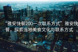 “雅安快餐200一次聯(lián)系方式”雅安快餐，探索當(dāng)?shù)孛朗澄幕c聯(lián)系方式