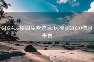 2024風(fēng)樓閣免費(fèi)信息:風(fēng)樓閣2020信息平臺(tái)