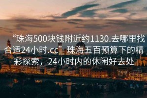 “珠海500塊錢附近約1130.去哪里找合適24小時.cc”珠海五百預算下的精彩探索，24小時內(nèi)的休閑好去處