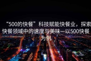 “500的快餐”科技賦能快餐業(yè)，探索快餐領(lǐng)域中的速度與美味—以500快餐為例