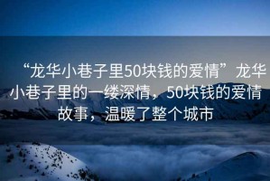 “龍華小巷子里50塊錢的愛情”龍華小巷子里的一縷深情，50塊錢的愛情故事，溫暖了整個城市