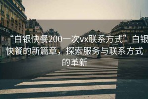 “白銀快餐200一次vx聯(lián)系方式”白銀快餐的新篇章，探索服務(wù)與聯(lián)系方式的革新
