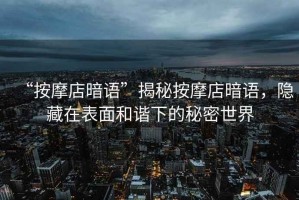 “按摩店暗語”揭秘按摩店暗語，隱藏在表面和諧下的秘密世界