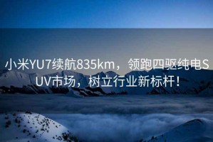 小米YU7續(xù)航835km，領(lǐng)跑四驅(qū)純電SUV市場，樹立行業(yè)新標(biāo)桿！