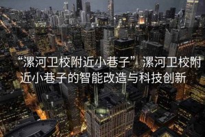 “漯河衛(wèi)校附近小巷子”漯河衛(wèi)校附近小巷子的智能改造與科技創(chuàng)新