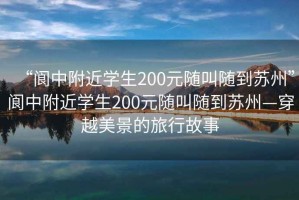 “閬中附近學(xué)生200元隨叫隨到蘇州”閬中附近學(xué)生200元隨叫隨到蘇州—穿越美景的旅行故事