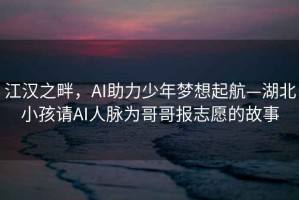 江漢之畔，AI助力少年夢想起航—湖北小孩請AI人脈為哥哥報(bào)志愿的故事