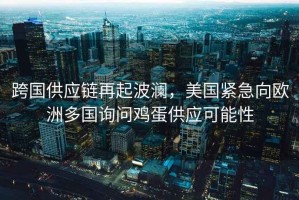 跨國供應鏈再起波瀾，美國緊急向歐洲多國詢問雞蛋供應可能性