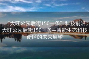“大旺公園后街150一條”科技前沿，大旺公園后街150一條—智能生態(tài)科技街區(qū)的未來展望