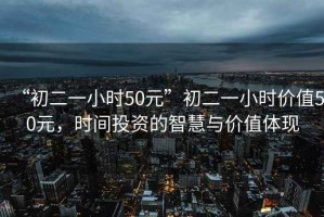 “初二一小時(shí)50元”初二一小時(shí)價(jià)值50元，時(shí)間投資的智慧與價(jià)值體現(xiàn)