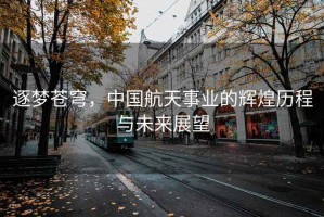 逐夢蒼穹，中國航天事業(yè)的輝煌歷程與未來展望