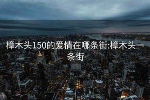 樟木頭150的愛(ài)情在哪條街:樟木頭一條街