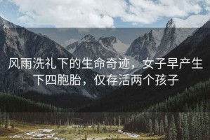 風(fēng)雨洗禮下的生命奇跡，女子早產(chǎn)生下四胞胎，僅存活兩個孩子