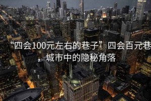 “四會(huì)100元左右的巷子”四會(huì)百元巷，城市中的隱秘角落