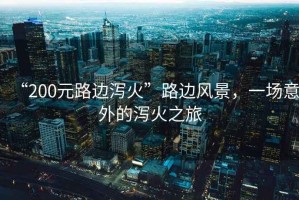 “200元路邊瀉火”路邊風(fēng)景，一場(chǎng)意外的瀉火之旅