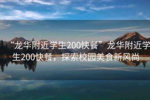 “龍華附近學(xué)生200快餐”龍華附近學(xué)生200快餐，探索校園美食新風(fēng)尚