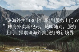 “珠海外賣1130.隨叫隨到服務(wù)上門.cc”珠海外賣新紀(jì)元，隨叫隨到，服務(wù)上門—探索珠海外賣服務(wù)的新境界