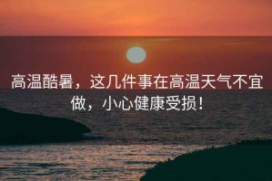 高溫酷暑，這幾件事在高溫天氣不宜做，小心健康受損！