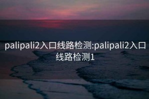 palipali2入口線路檢測:palipali2入口線路檢測1