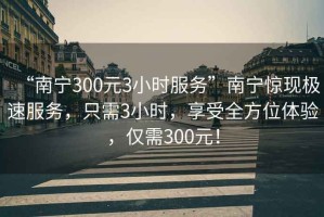 “南寧300元3小時(shí)服務(wù)”南寧驚現(xiàn)極速服務(wù)，只需3小時(shí)，享受全方位體驗(yàn)，僅需300元！