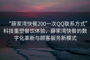 “薛家灣快餐200一次QQ聯(lián)系方式”科技重塑餐飲體驗，薛家灣快餐的數(shù)字化革新與顧客服務新模式