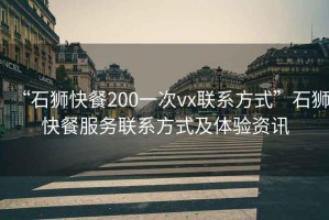 “石獅快餐200一次vx聯(lián)系方式”石獅快餐服務(wù)聯(lián)系方式及體驗資訊