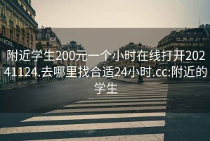 附近學(xué)生200元一個小時在線打開20241124.去哪里找合適24小時.cc:附近的學(xué)生
