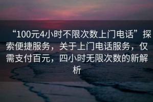 “100元4小時不限次數(shù)上門電話”探索便捷服務(wù)，關(guān)于上門電話服務(wù)，僅需支付百元，四小時無限次數(shù)的新解析