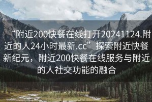 “附近200快餐在線打開20241124.附近的人24小時(shí)最新.cc”探索附近快餐新紀(jì)元，附近200快餐在線服務(wù)與附近的人社交功能的融合