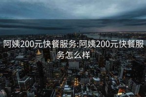 阿姨200元快餐服務(wù):阿姨200元快餐服務(wù)怎么樣