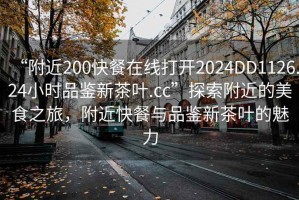 “附近200快餐在線打開2024DD1126.24小時(shí)品鑒新茶葉.cc”探索附近的美食之旅，附近快餐與品鑒新茶葉的魅力