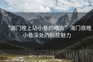 “海門晚上站小巷的地方”海門夜晚小巷深處的科技魅力
