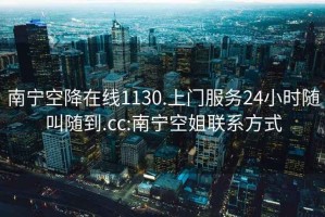 南寧空降在線1130.上門服務(wù)24小時(shí)隨叫隨到.cc:南寧空姐聯(lián)系方式