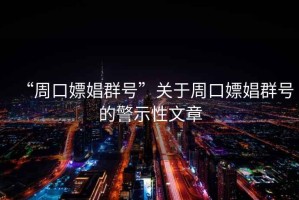 “周口嫖娼群號(hào)”關(guān)于周口嫖娼群號(hào)的警示性文章