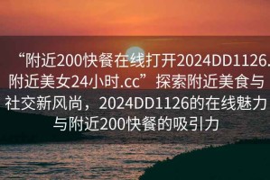 “附近200快餐在線打開2024DD1126.附近美女24小時.cc”探索附近美食與社交新風(fēng)尚，2024DD1126的在線魅力與附近200快餐的吸引力