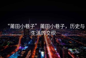 “莆田小巷子”莆田小巷子，歷史與生活的交織