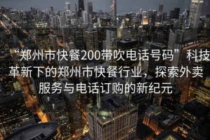 “鄭州市快餐200帶吹電話號(hào)碼”科技革新下的鄭州市快餐行業(yè)，探索外賣服務(wù)與電話訂購(gòu)的新紀(jì)元