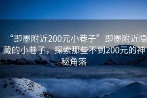 “即墨附近200元小巷子”即墨附近隱藏的小巷子，探索那些不到200元的神秘角落