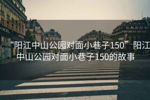 “陽江中山公園對面小巷子150”陽江中山公園對面小巷子150的故事