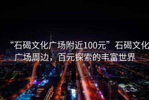 “石碣文化廣場附近100元”石碣文化廣場周邊，百元探索的豐富世界