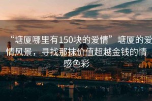 “塘廈哪里有150塊的愛情”塘廈的愛情風(fēng)景，尋找那抹價值超越金錢的情感色彩