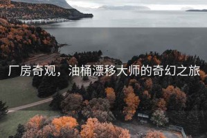 廠房奇觀，油桶漂移大師的奇幻之旅
