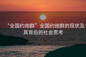 “全國約炮群”全國約炮群的現(xiàn)狀及其背后的社會(huì)思考