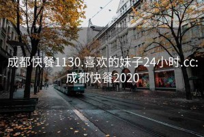 成都快餐1130.喜歡的妹子24小時(shí).cc:成都快餐2020